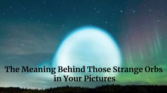 The Meaning Behind Those Strange Orbs in Your Pictures